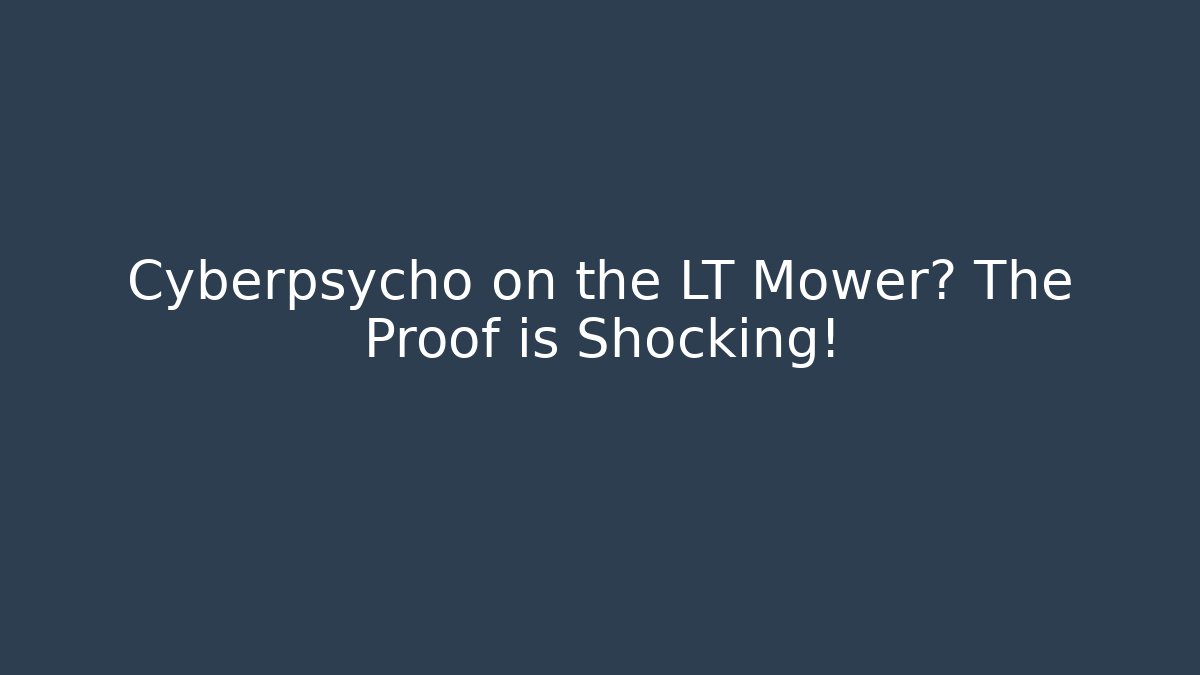Cyberpsycho on the LT Mower? The Proof is Shocking! - Vintage E-Juice