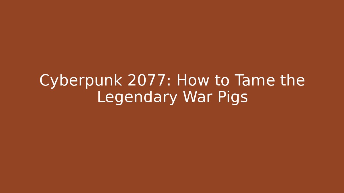 Cyberpunk 2077: How to Tame the Legendary War Pigs
