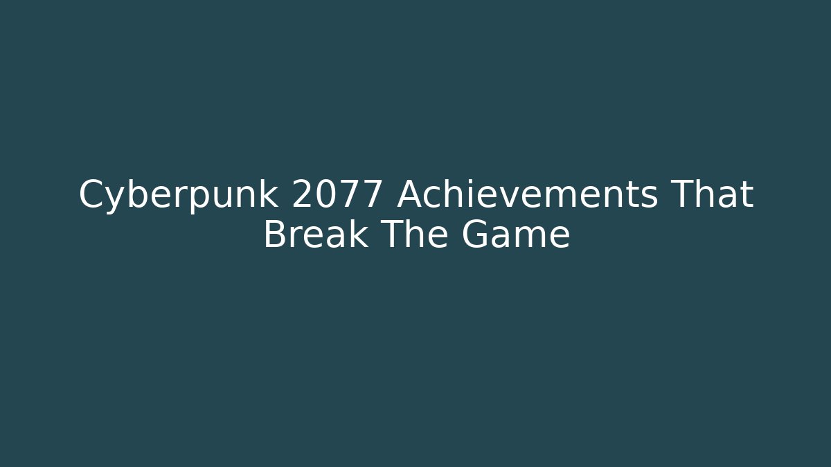 Cyberpunk 2077 Achievements That Break The Game