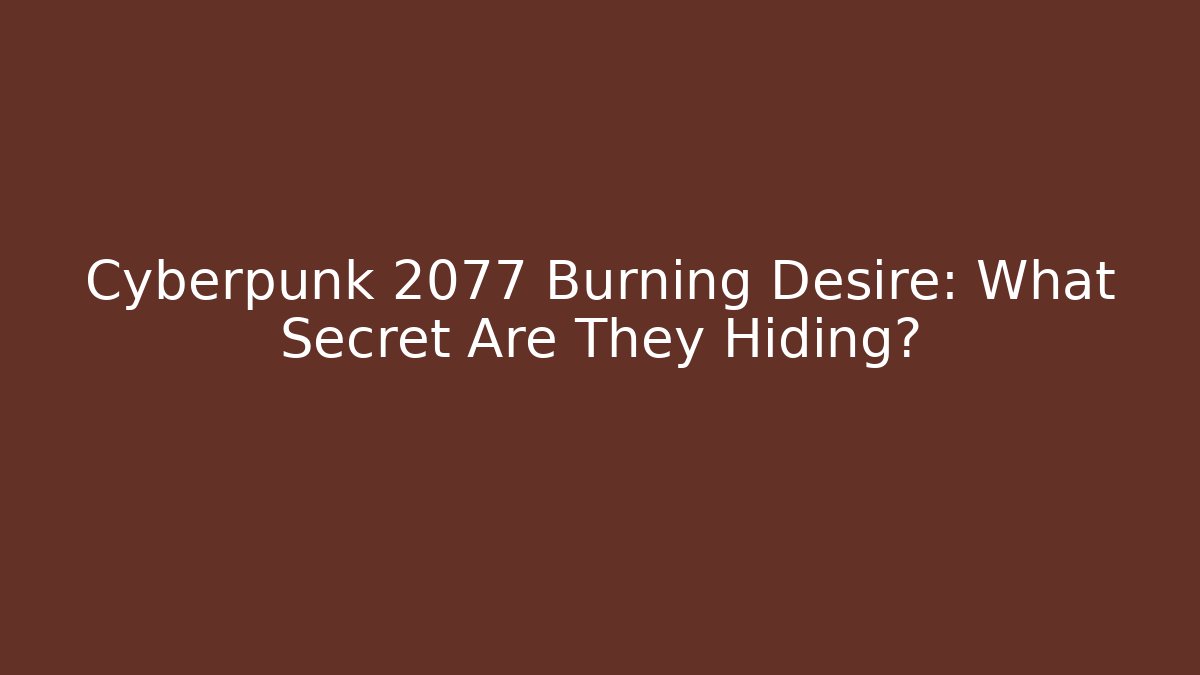 Cyberpunk 2077 Burning Desire: What Secret Are They Hiding?