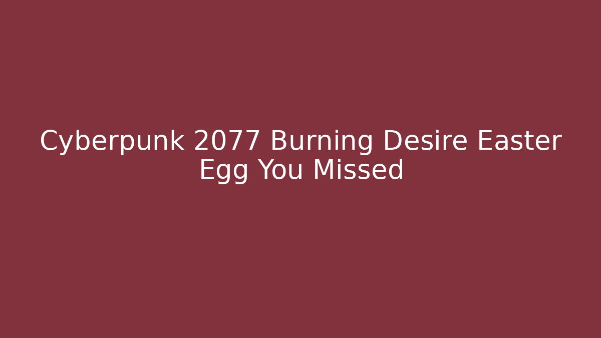 Cyberpunk 2077 Burning Desire Easter Egg You Missed