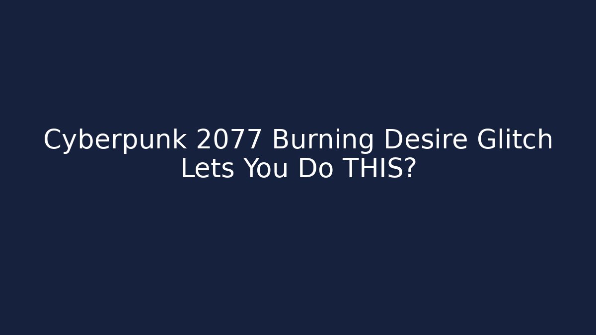 Cyberpunk 2077 Burning Desire Glitch Lets You Do THIS?