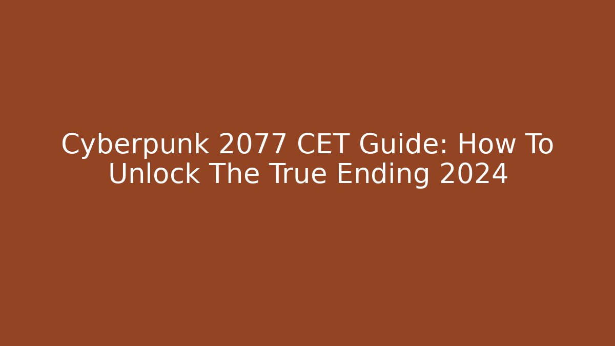 Cyberpunk 2077 CET Guide: How To Unlock The True Ending 2024