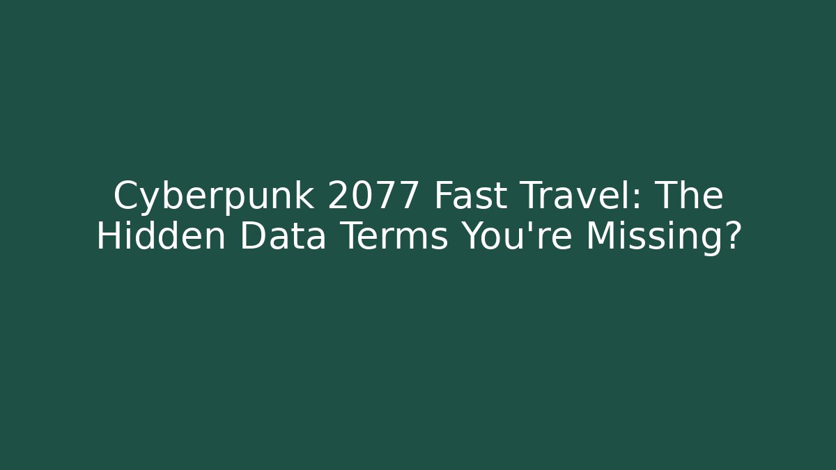 Cyberpunk 2077 Fast Travel: The Hidden Data Terms You're Missing?