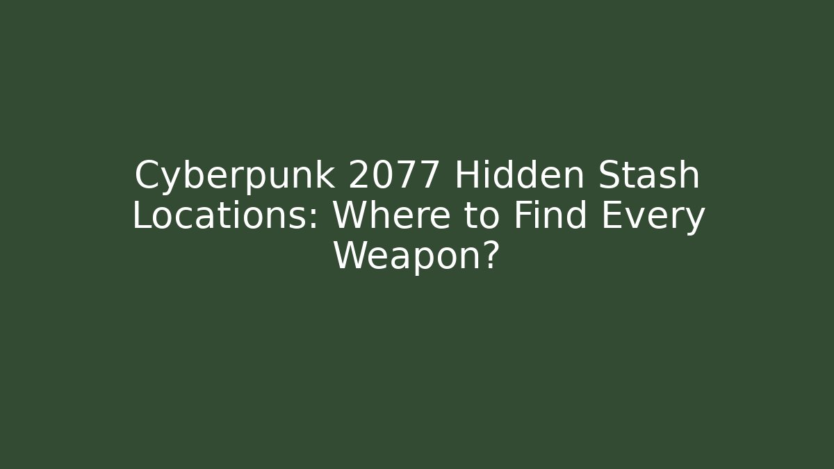 Cyberpunk 2077 Hidden Stash Locations: Where to Find Every Weapon?