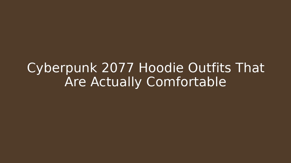 Cyberpunk 2077 Hoodie Outfits That Are Actually Comfortable