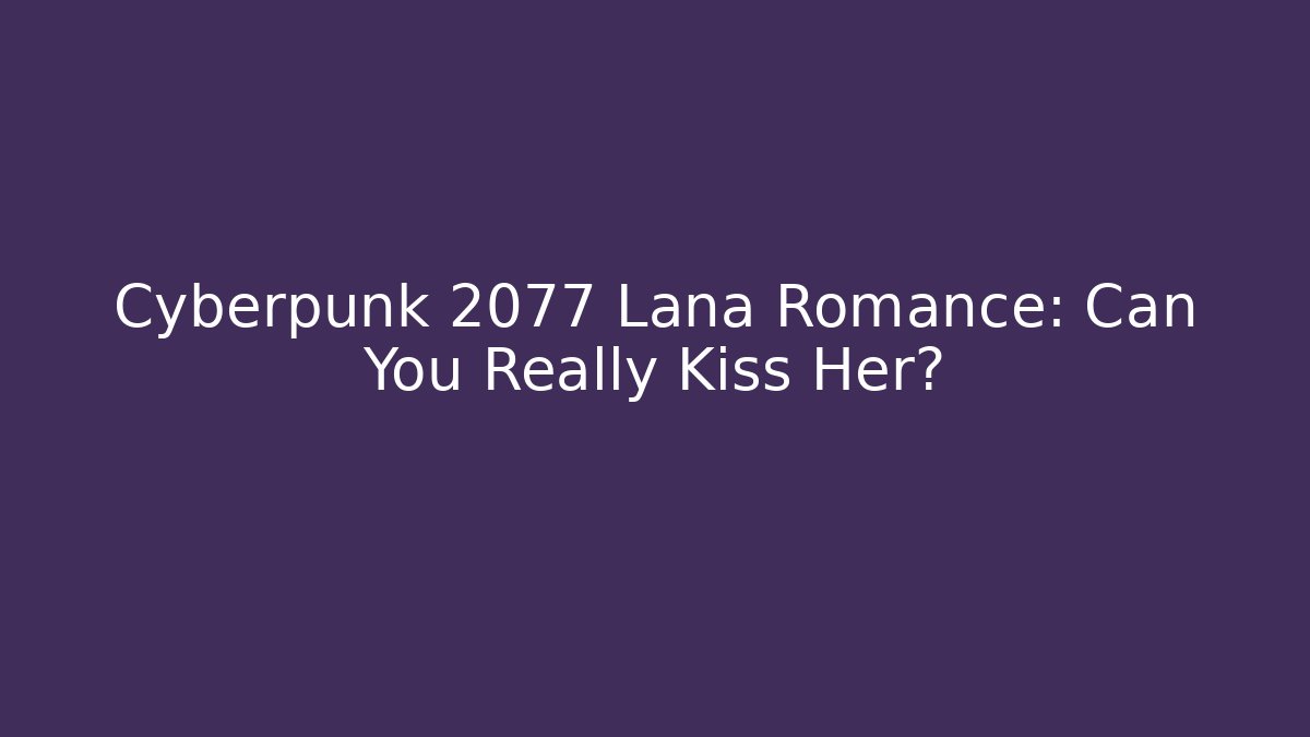 Cyberpunk 2077 Lana Romance: Can You Really Kiss Her?