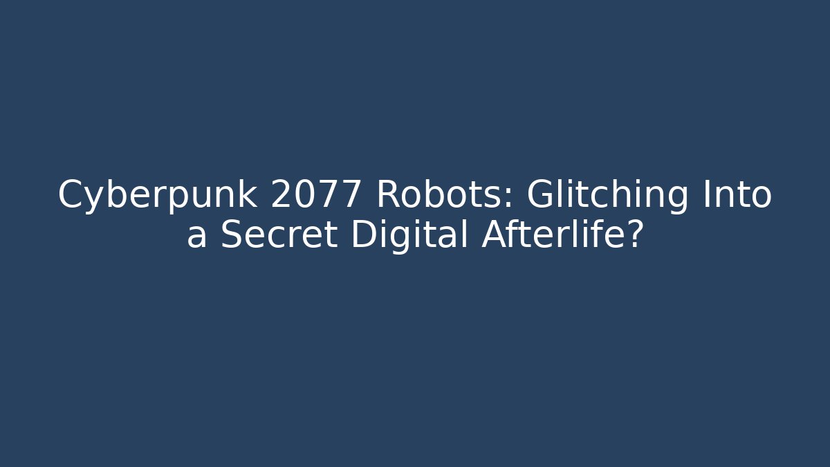 Cyberpunk 2077 Robots: Glitching Into a Secret Digital Afterlife?