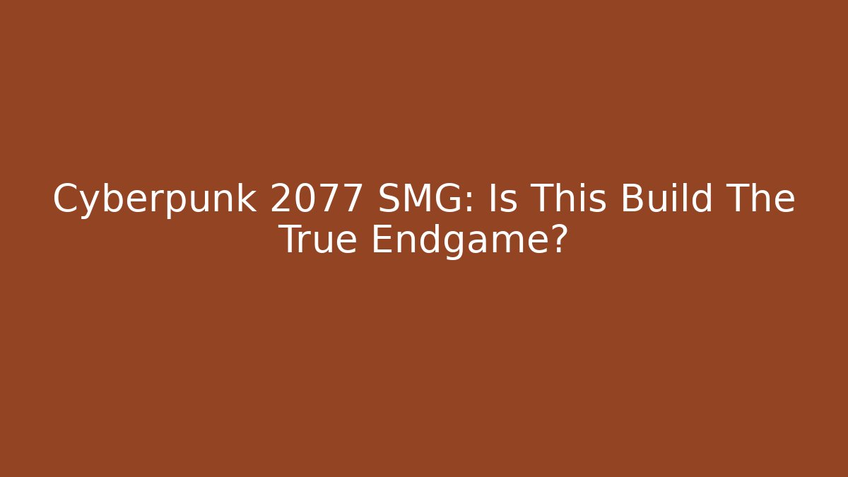 Cyberpunk 2077 SMG: Is This Build The True Endgame?