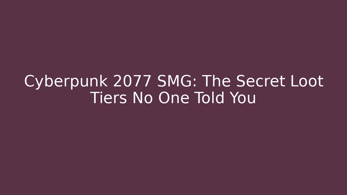 Cyberpunk 2077 SMG: The Secret Loot Tiers No One Told You