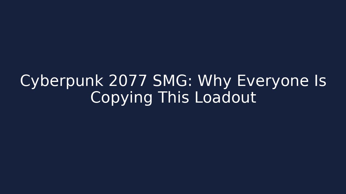 Cyberpunk 2077 SMG: Why Everyone Is Copying This Loadout