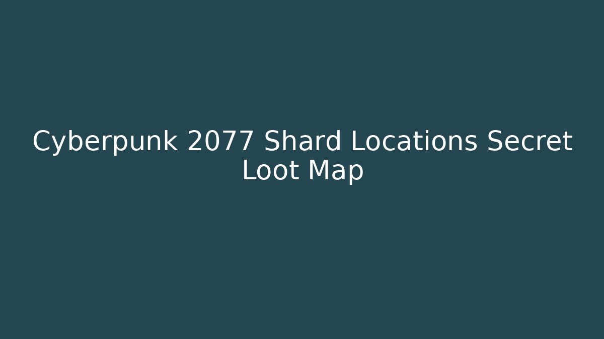 Cyberpunk 2077 Shard Locations Secret Loot Map