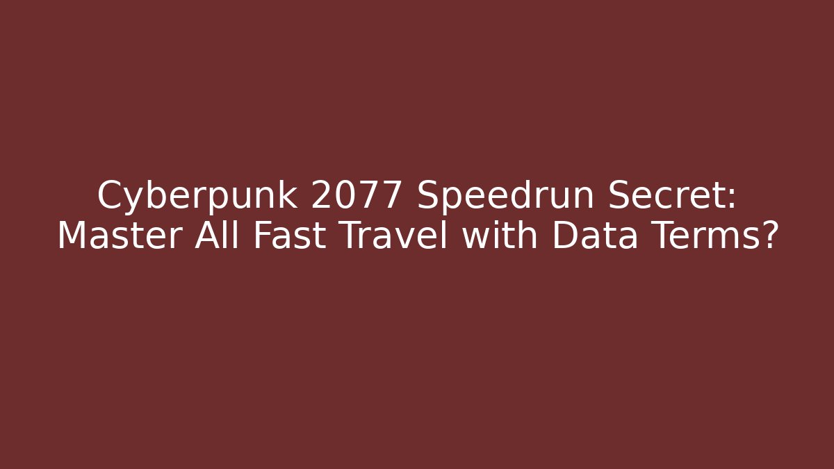 Cyberpunk 2077 Speedrun Secret: Master All Fast Travel with Data Terms?