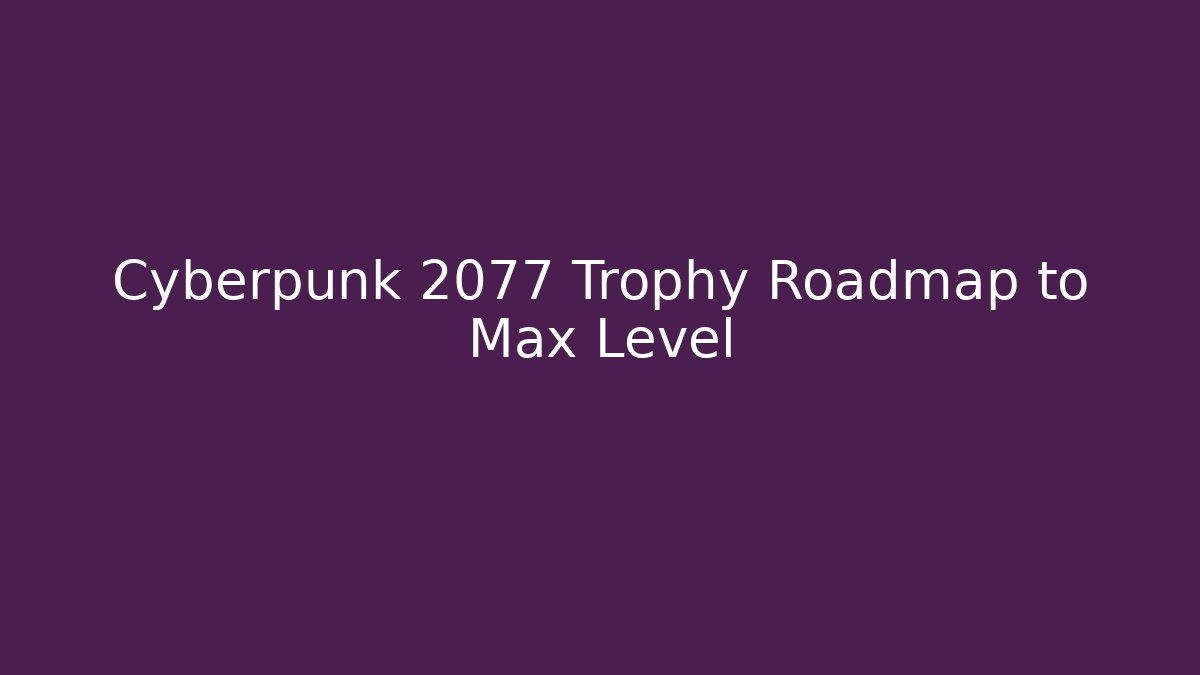 Cyberpunk 2077 Trophy Roadmap to Max Level - Vintage E-Juice