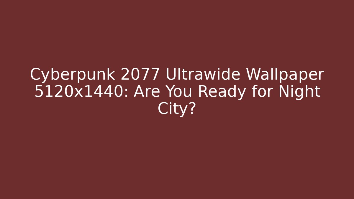 Cyberpunk 2077 Ultrawide Wallpaper 5120x1440: Are You Ready for Night City?