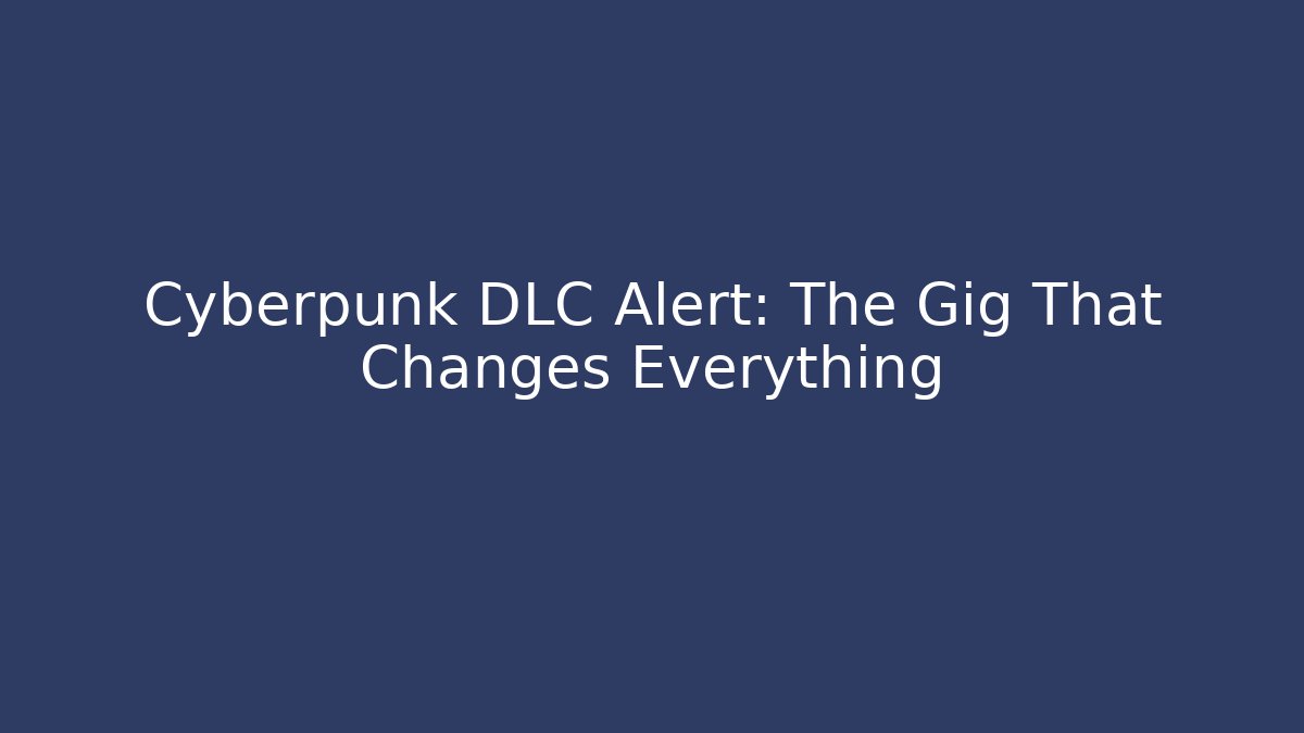 Cyberpunk DLC Alert: The Gig That Changes Everything