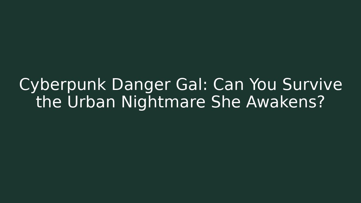 Cyberpunk Danger Gal: Can You Survive the Urban Nightmare She Awakens?