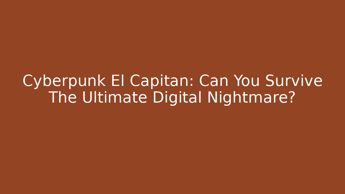 Cyberpunk El Capitan: Can You Survive The Ultimate Digital Nightmare?