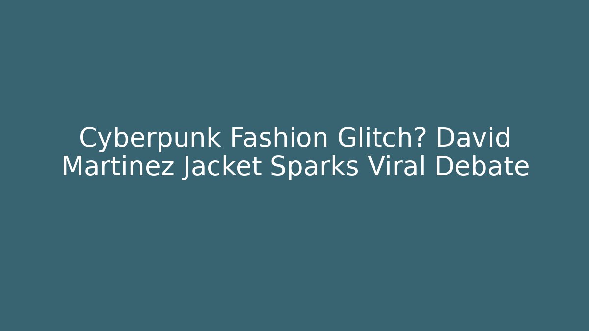 Cyberpunk Fashion Glitch? David Martinez Jacket Sparks Viral Debate