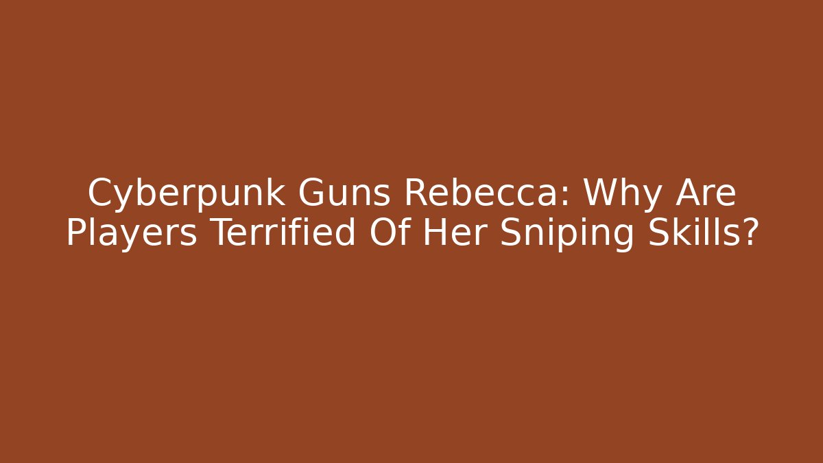 Cyberpunk Guns Rebecca: Why Are Players Terrified Of Her Sniping Skills?