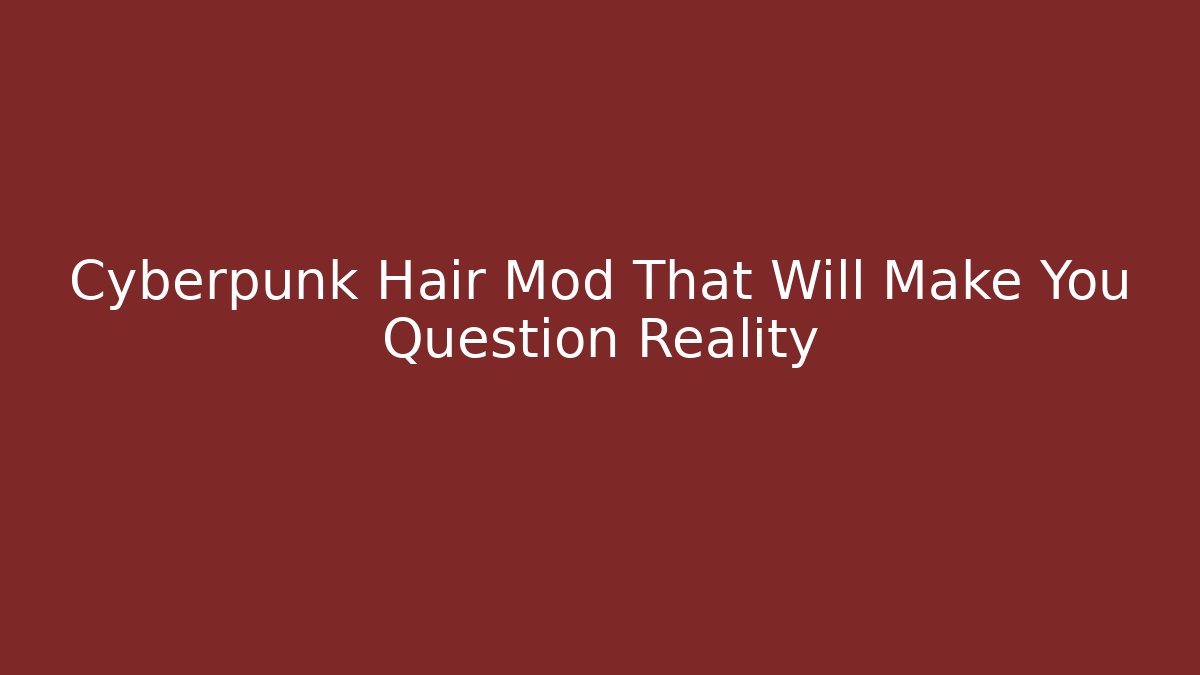 Cyberpunk Hair Mod That Will Make You Question Reality - Vintage E-Juice