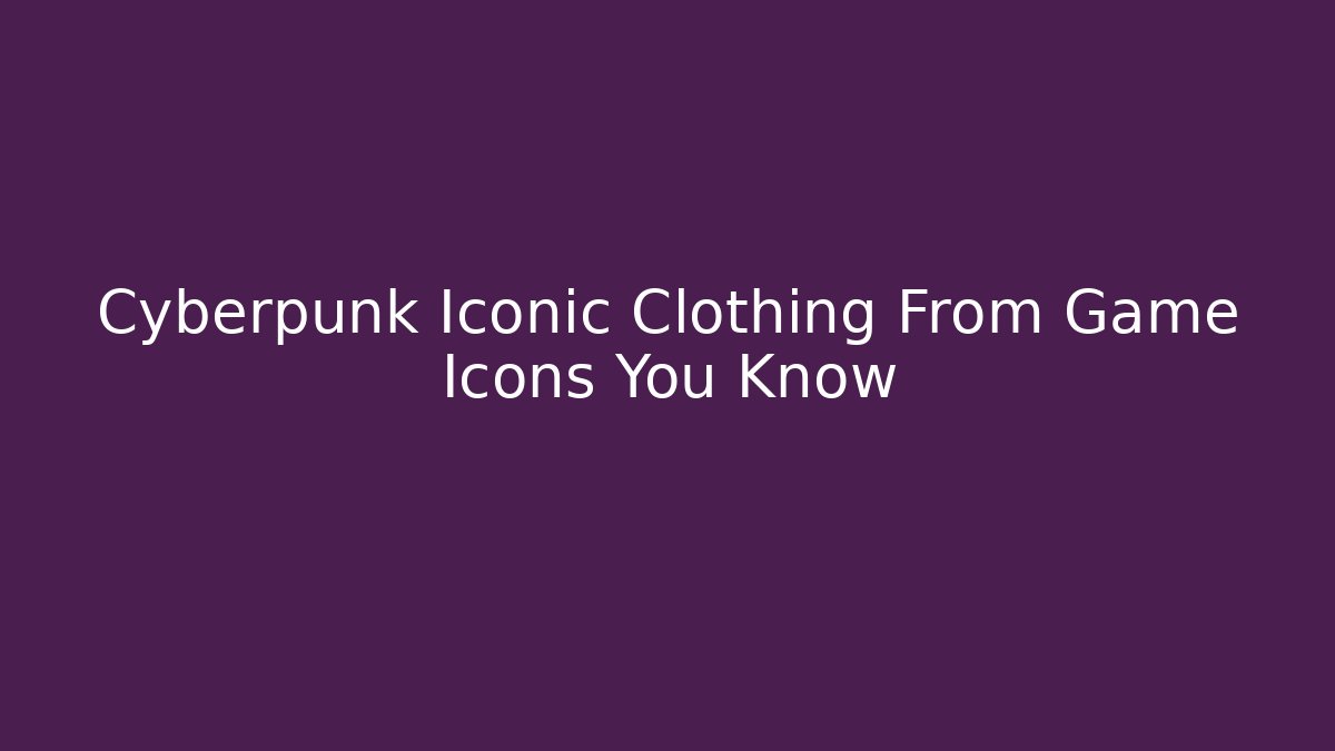 Cyberpunk Iconic Clothing From Game Icons You Know