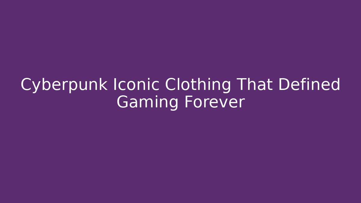 Cyberpunk Iconic Clothing That Defined Gaming Forever