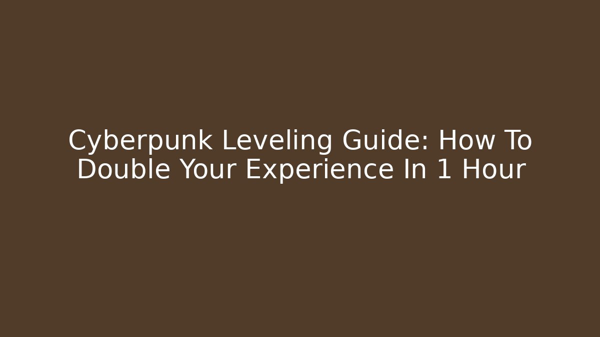 Cyberpunk Leveling Guide: How To Double Your Experience In 1 Hour