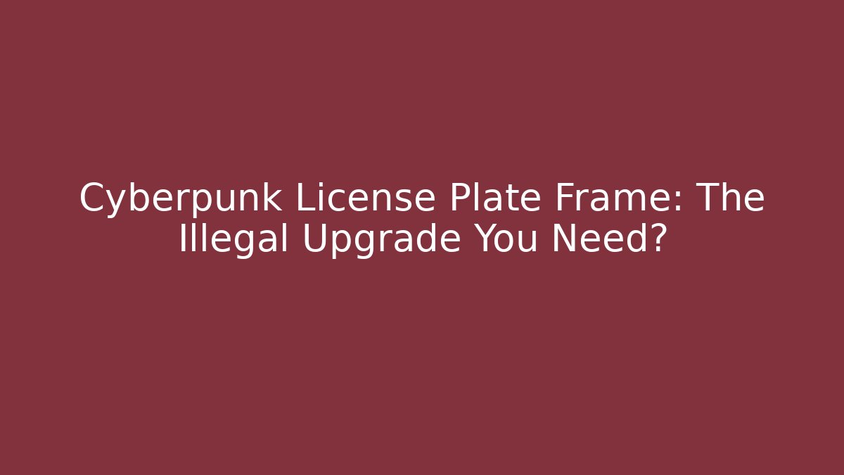 Cyberpunk License Plate Frame: The Illegal Upgrade You Need?