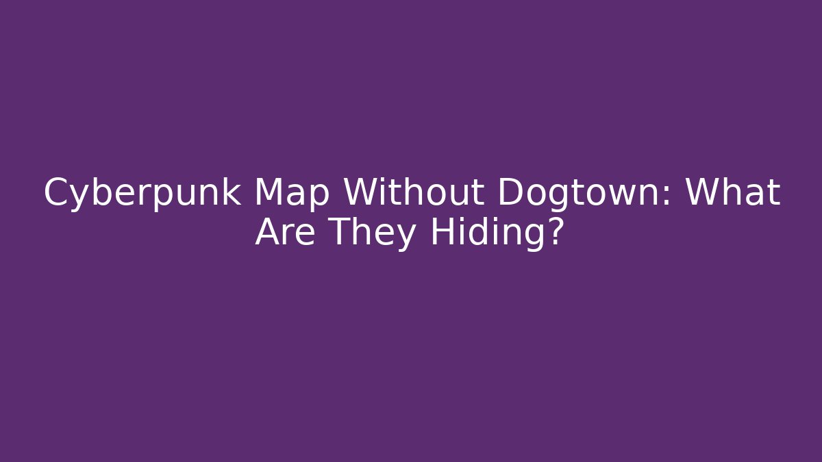 Cyberpunk Map Without Dogtown: What Are They Hiding?