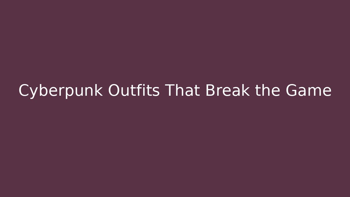 Cyberpunk Outfits That Break the Game
