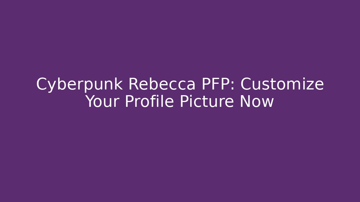 Cyberpunk Rebecca PFP: Customize Your Profile Picture Now