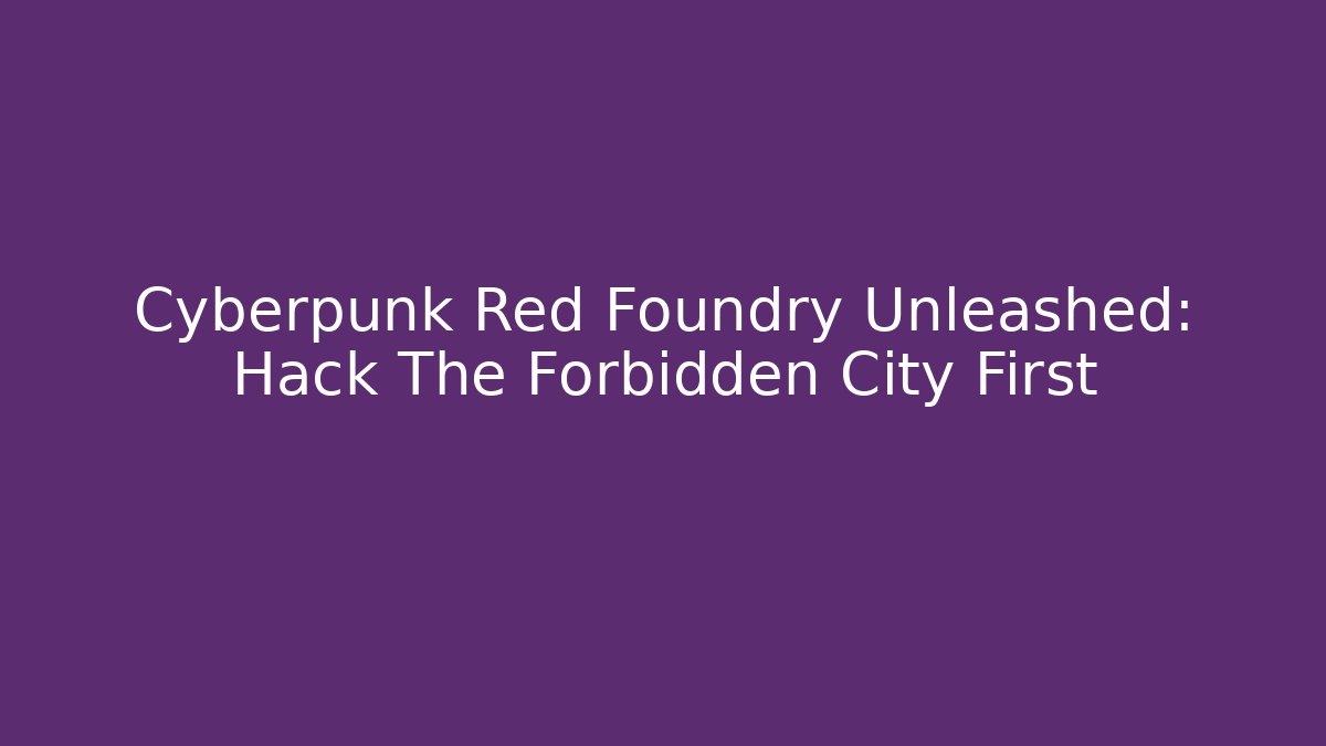 Cyberpunk Red Foundry Unleashed: Hack The Forbidden City First