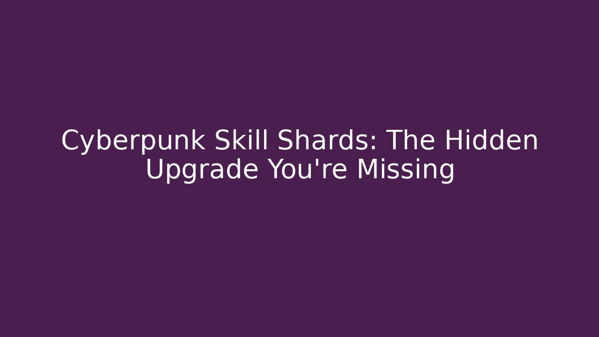 Cyberpunk Skill Shards: The Hidden Upgrade You’re Missing