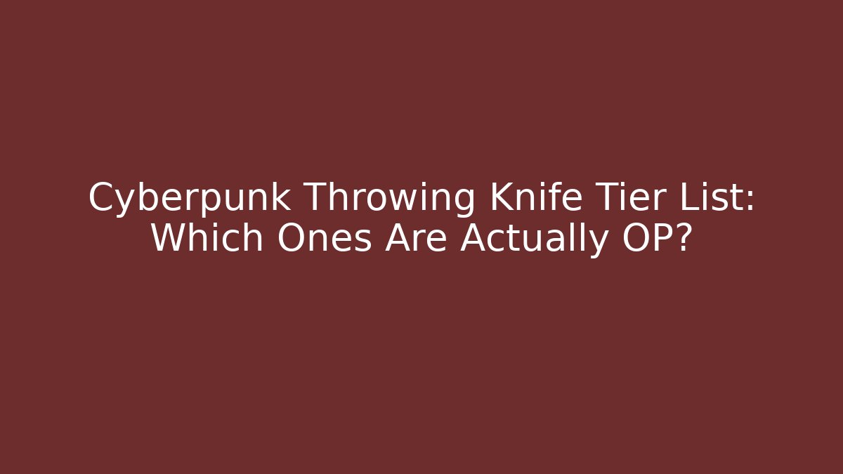 Cyberpunk Throwing Knife Tier List: Which Ones Are Actually OP?