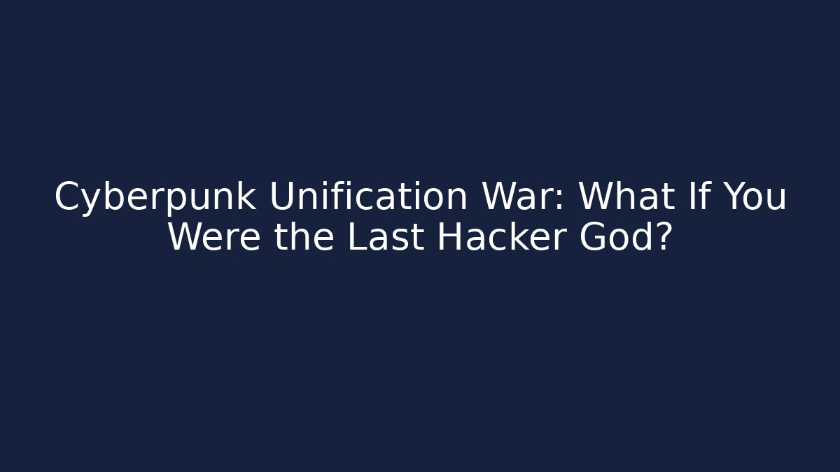 Cyberpunk Unification War: What If You Were the Last Hacker God?