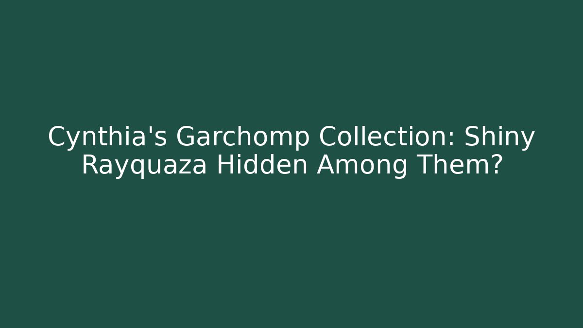 Cynthia's Garchomp Collection: Shiny Rayquaza Hidden Among Them?