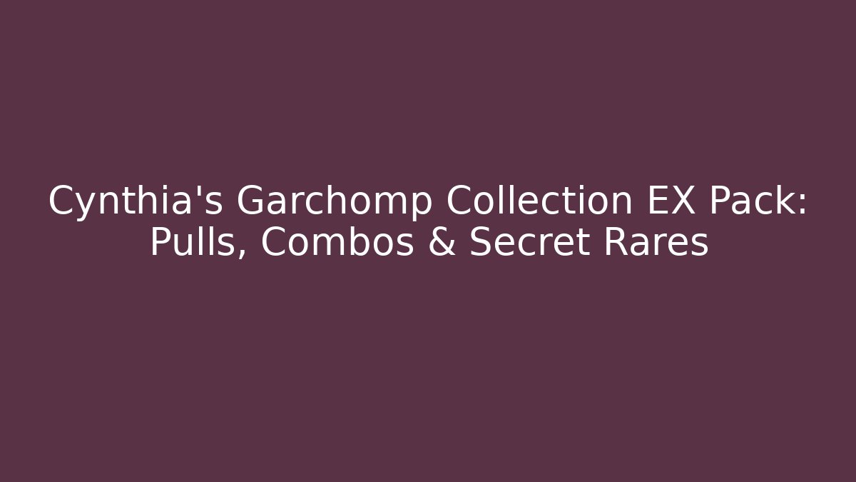 Cynthia's Garchomp Collection EX Pack: Pulls, Combos & Secret Rares