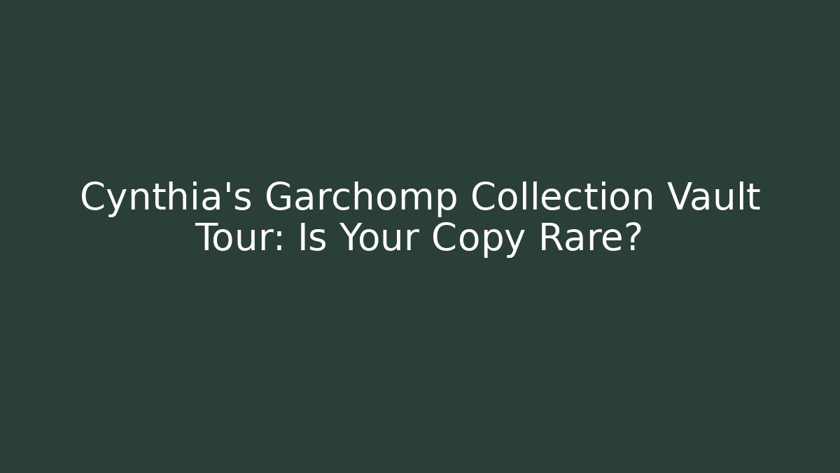 Cynthia's Garchomp Collection Vault Tour: Is Your Copy Rare?