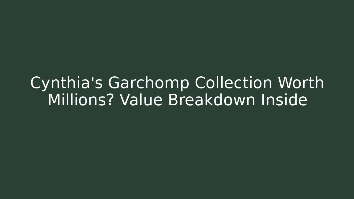 Cynthia's Garchomp Collection Worth Millions? Value Breakdown Inside