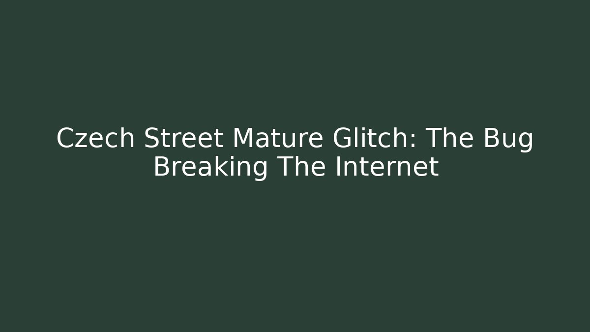 Czech Street Mature Glitch: The Bug Breaking The Internet