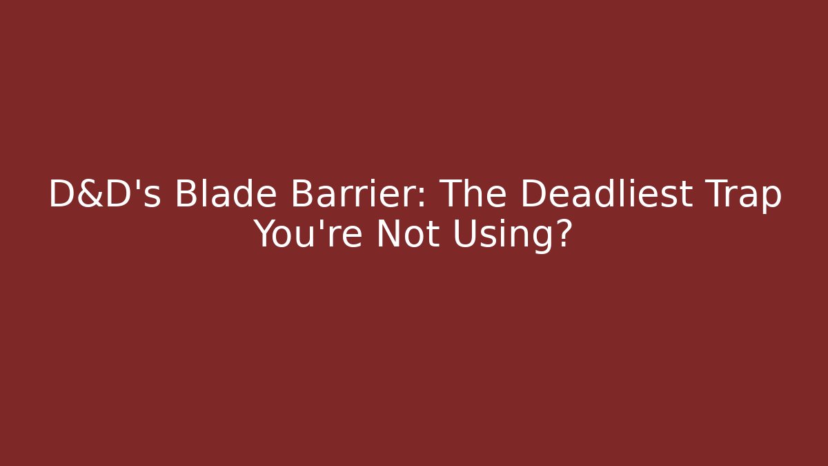 D&D's Blade Barrier: The Deadliest Trap You're Not Using?