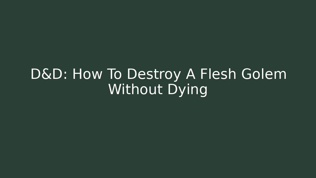 D&D: How To Destroy A Flesh Golem Without Dying