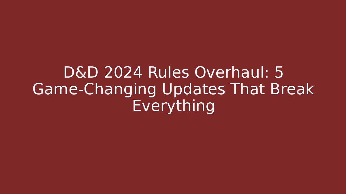 D&D 2024 Rules Overhaul: 5 Game-Changing Updates That Break Everything