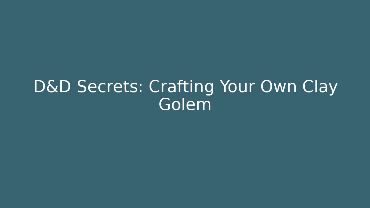 D&D Secrets: Crafting Your Own Clay Golem