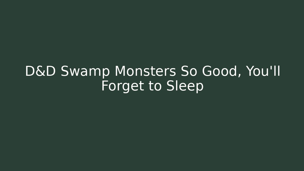 D&D Swamp Monsters So Good, You’ll Forget to Sleep