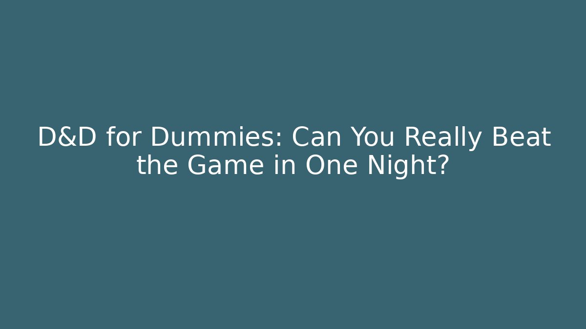 D&D for Dummies: Can You Really Beat the Game in One Night?