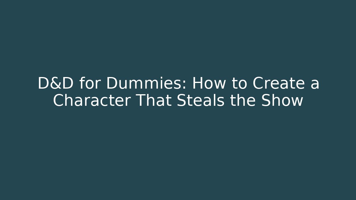 D&D for Dummies: How to Create a Character That Steals the Show