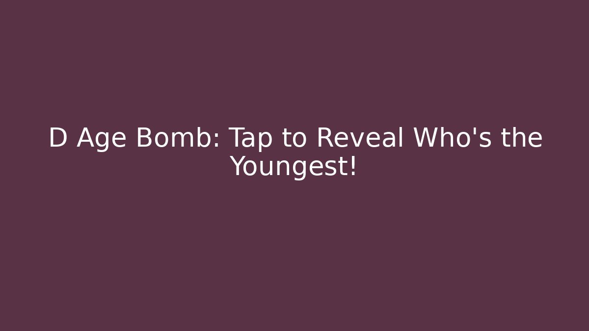 D Age Bomb: Tap to Reveal Who's the Youngest!