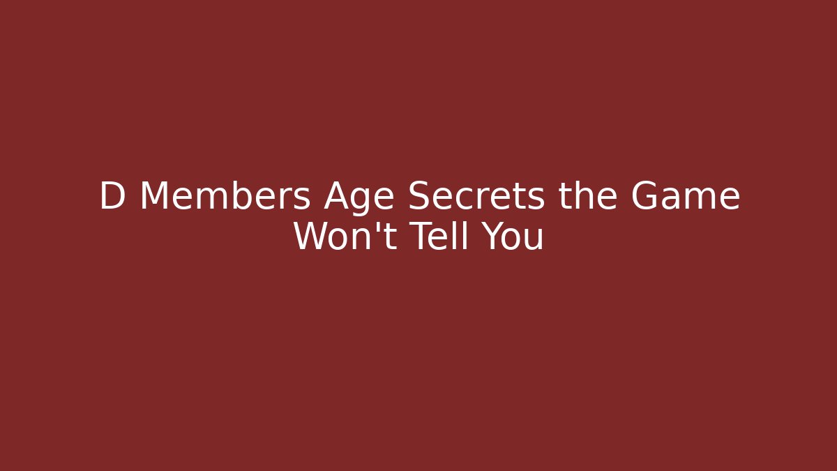 D Members Age Secrets the Game Won't Tell You